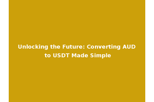 Unlocking the Future: Converting AUD to USDT Made Simple