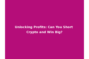 Unlocking Profits: Can You Short Crypto and Win Big?