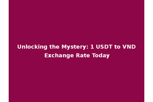Unlocking the Mystery: 1 USDT to VND Exchange Rate Today