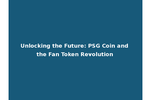 Unlocking the Future: PSG Coin and the Fan Token Revolution
