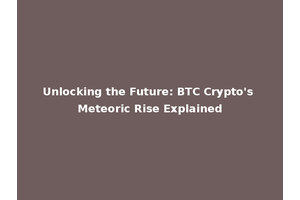 Unlocking the Future: BTC Crypto's Meteoric Rise Explained