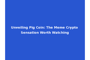 Unveiling Pig Coin: The Meme Crypto Sensation Worth Watching