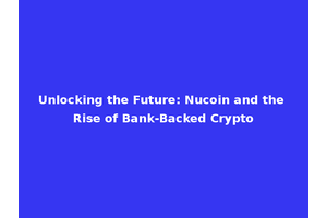 Unlocking the Future: Nucoin and the Rise of Bank-Backed Crypto