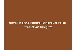 Unveiling the Future: Ethereum Price Prediction Insights