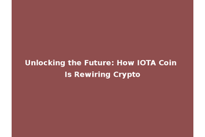 Unlocking the Future: How IOTA Coin Is Rewiring Crypto