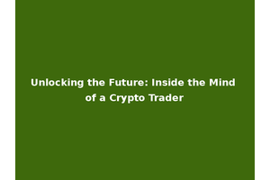 Unlocking the Future: Inside the Mind of a Crypto Trader