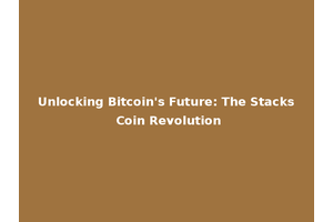Unlocking Bitcoin's Future: The Stacks Coin Revolution
