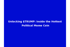 Unlocking $TRUMP: Inside the Hottest Political Meme Coin