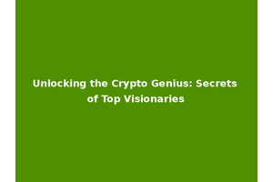 Unlocking the Crypto Genius: Secrets of Top Visionaries