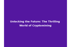 Unlocking the Future: The Thrilling World of Cryptomining