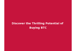 Discover the Thrilling Potential of Buying BTC