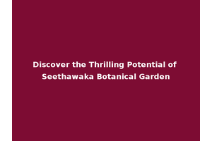 Discover the Thrilling Potential of Seethawaka Botanical Garden