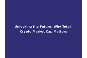 Unlocking the Future: Why Total Crypto Market Cap Matters