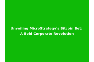 Unveiling MicroStrategy's Bitcoin Bet: A Bold Corporate Revolution