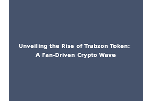 Unveiling the Rise of Trabzon Token: A Fan-Driven Crypto Wave