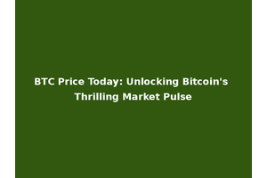 BTC Price Today: Unlocking Bitcoin's Thrilling Market Pulse