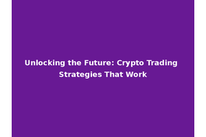 Unlocking the Future: Crypto Trading Strategies That Work