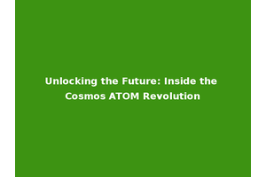 Unlocking the Future: Inside the Cosmos ATOM Revolution