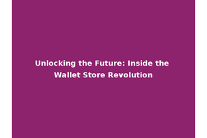 Unlocking the Future: Inside the Wallet Store Revolution