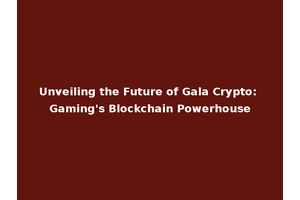 Unveiling the Future of Gala Crypto: Gaming's Blockchain Powerhouse