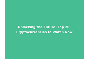 Unlocking the Future: Top 20 Cryptocurrencies to Watch Now