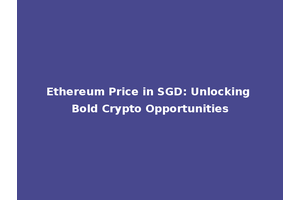 Ethereum Price in SGD: Unlocking Bold Crypto Opportunities