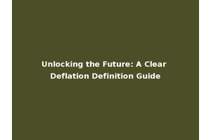 Unlocking the Future: A Clear Deflation Definition Guide