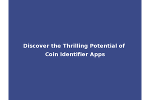 Discover the Thrilling Potential of Coin Identifier Apps