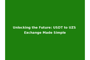 Unlocking the Future: USDT to UZS Exchange Made Simple