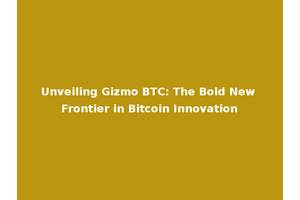 Unveiling Gizmo BTC: The Bold New Frontier in Bitcoin Innovation