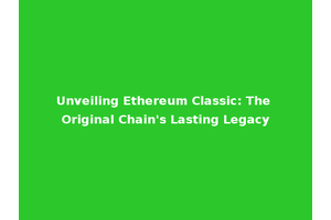 Unveiling Ethereum Classic: The Original Chain's Lasting Legacy