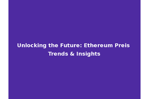 Unlocking the Future: Ethereum Preis Trends & Insights