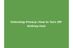 Unlocking Privacy: How to Turn Off AirDrop Fast