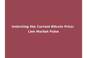 Unlocking the Current Bitcoin Price: Live Market Pulse