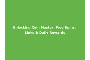 Unlocking Coin Master: Free Spins, Links & Daily Rewards