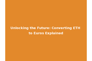 Unlocking the Future: Converting ETH to Euros Explained