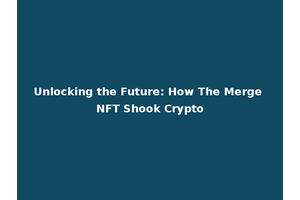 Unlocking the Future: How The Merge NFT Shook Crypto