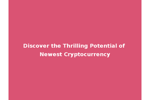 Discover the Thrilling Potential of Newest Cryptocurrency