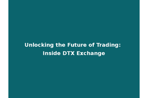 Unlocking the Future of Trading: Inside DTX Exchange