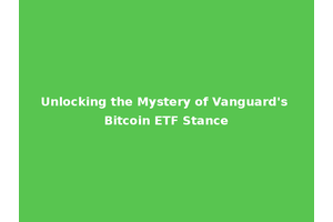 Unlocking the Mystery of Vanguard's Bitcoin ETF Stance