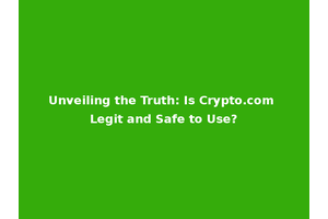 Unveiling the Truth: Is Crypto.com Legit and Safe to Use?