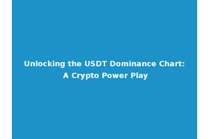 Unlocking the USDT Dominance Chart: A Crypto Power Play