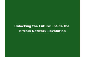 Unlocking the Future: Inside the Bitcoin Network Revolution