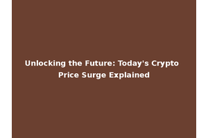 Unlocking the Future: Today's Crypto Price Surge Explained