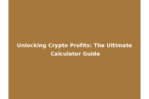 Unlocking Crypto Profits: The Ultimate Calculator Guide