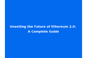 Unveiling the Future of Ethereum 2.0: A Complete Guide