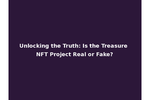 Unlocking the Truth: Is the Treasure NFT Project Real or Fake?