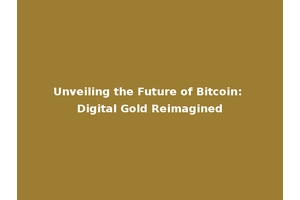 Unveiling the Future of Bitcoin: Digital Gold Reimagined