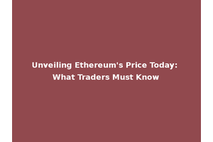 Unveiling Ethereum's Price Today: What Traders Must Know