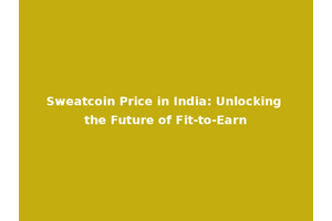 Sweatcoin Price in India: Unlocking the Future of Fit-to-Earn
